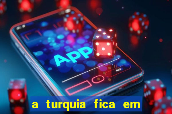 a turquia fica em qual continente